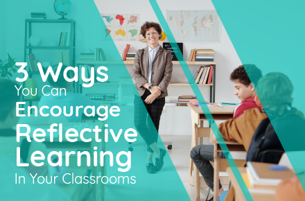 3 Ways You Can Encourage Reflective Learning In Your Classrooms