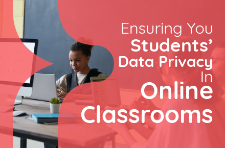 Ensuring Your Students’ Data Privacy in Online Classrooms