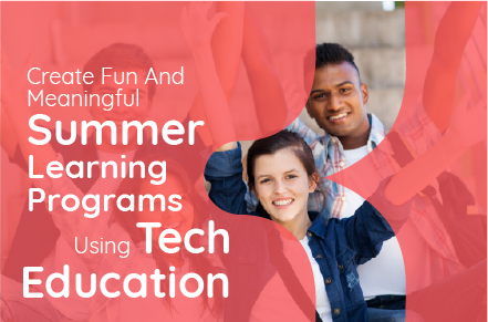 Create Fun and Meaningful Summer Learning Programs using Tech Education