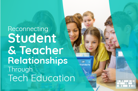 Reconnecting Student & Teacher Relationships Through Tech Education