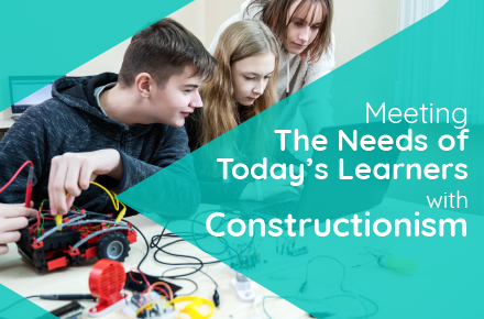 Meeting The Needs of Today’s Learners with Constructionism
