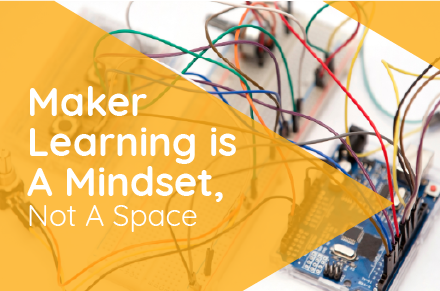 Maker Learning is a Mindset, Not a Space